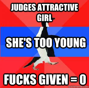 Judges attractive girl she's too young fucks given = 0  Socially awesome awkward awesome penguin