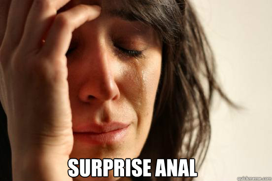 Surprise anal  First World Problems