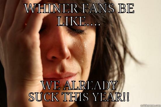 WHINER FANS BE LIKE.... WE ALREADY SUCK THIS YEAR!! First World Problems
