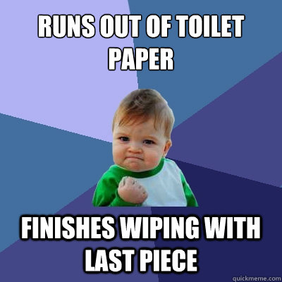 Runs out of toilet paper finishes wiping with last piece  Success Kid