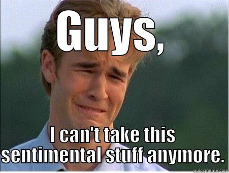 GUYS, I CAN'T TAKE THIS SENTIMENTAL STUFF ANYMORE. 1990s Problems