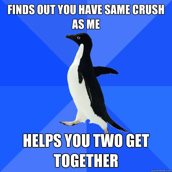 Finds out you have same crush as me Helps you two get together  Socially Awkward Penguin