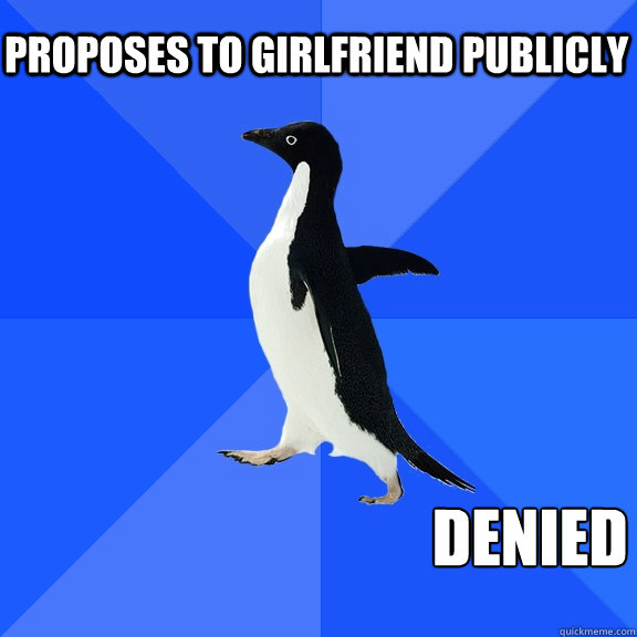proposes to girlfriend publicly  denied   Socially Awkward Penguin