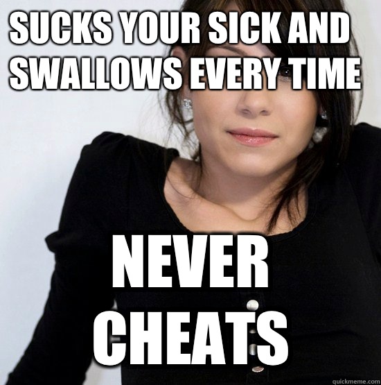 Sucks your sick and swallows every time Never cheats  Good Girl Gabby