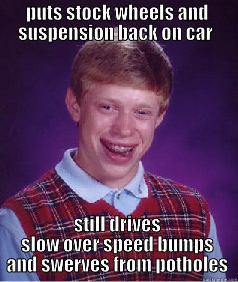 PUTS STOCK WHEELS AND SUSPENSION BACK ON CAR  STILL DRIVES SLOW OVER SPEED BUMPS AND SWERVES FROM POTHOLES Bad Luck Brian