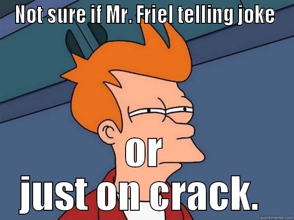NOT SURE IF MR. FRIEL TELLING JOKE OR JUST ON CRACK.  Futurama Fry