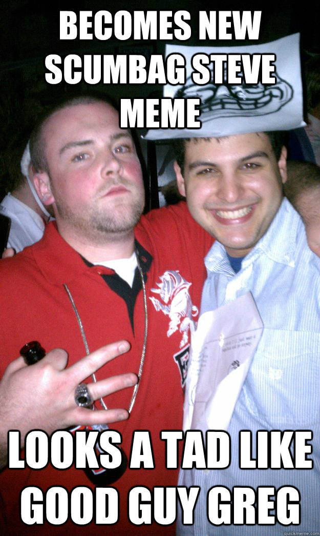 becomes new scumbag steve meme looks a tad like good guy greg  All New Scumbag Steve
