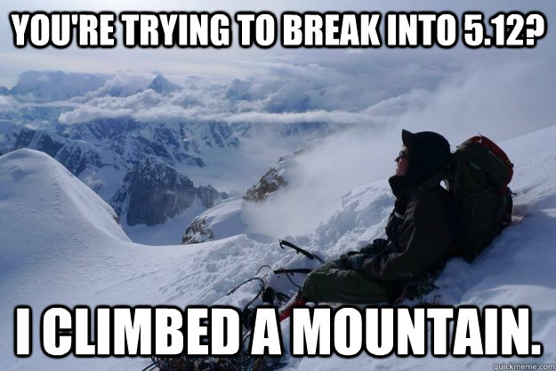 You're trying to break into 5.12? I climbed a mountain.  