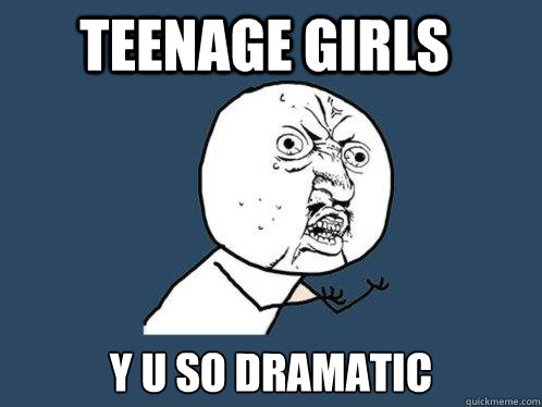 Teenage girls y u so dramatic  Y U No