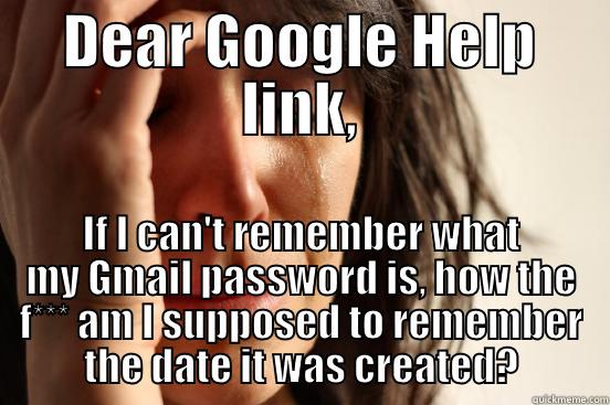 DEAR GOOGLE HELP LINK, IF I CAN'T REMEMBER WHAT MY GMAIL PASSWORD IS, HOW THE F*** AM I SUPPOSED TO REMEMBER THE DATE IT WAS CREATED? First World Problems