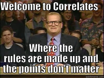 WELCOME TO CORRELATES     WHERE THE RULES ARE MADE UP AND THE POINTS DON'T MATTER Its time to play drew carey