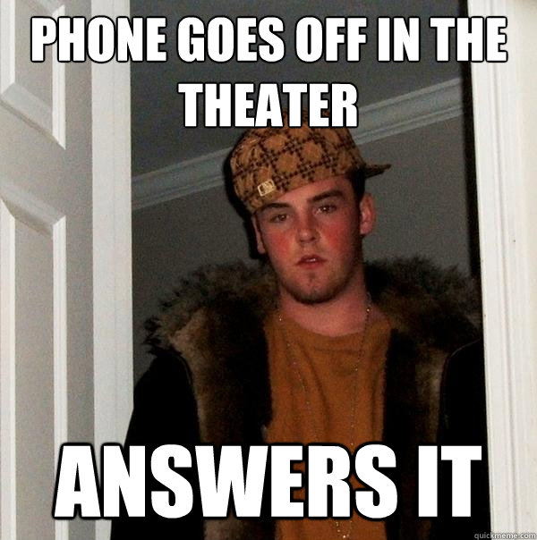 Phone goes off in the theater answers it - Phone goes off in the theater answers it  Scumbag Steve