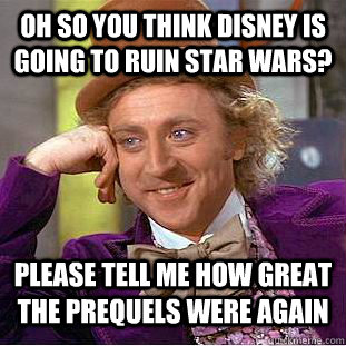 Oh so you think Disney is going to ruin Star Wars? please tell me how great the prequels were again  Condescending Wonka