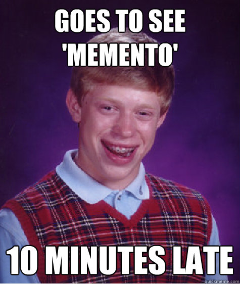 Goes to see 'Memento' 10 minutes late  Bad Luck Brian