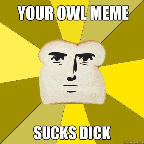 Your owl meme SUCKS DICK - Breadfriend - quickmeme.