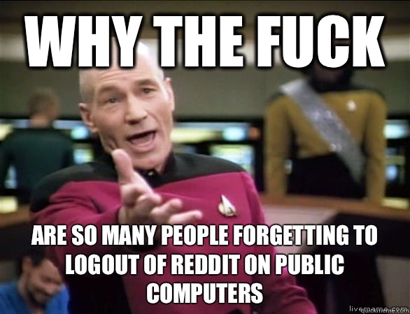 why the fuck Are so many people forgetting to logout of reddit on public computers  Annoyed Picard HD