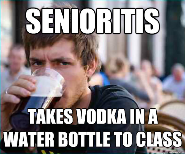 Senioritis Takes vodka in a
water bottle to class - Senioritis Takes vodka in a
water bottle to class  Lazy College Senior