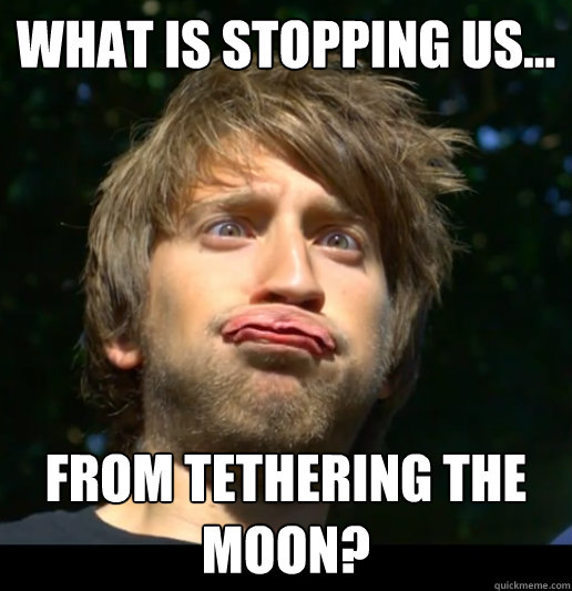 What is stopping us... from tethering the moon? - What is stopping us... from tethering the moon?  Dumb Gavino