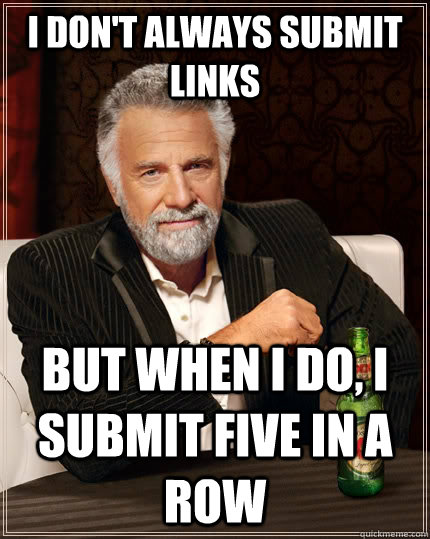 I don't always submit links but when i do, i submit five in a row  The Most Interesting Man In The World