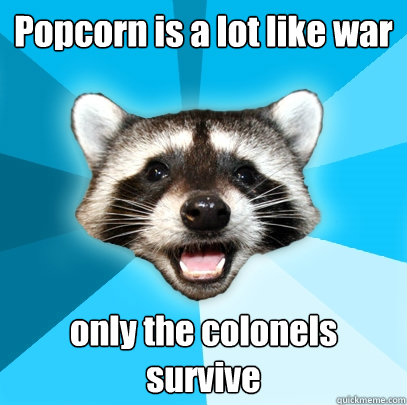 Popcorn is a lot like war only the colonels survive  Lame Pun Coon