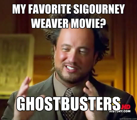 My favorite Sigourney Weaver Movie? ghostbusters  Ancient Aliens