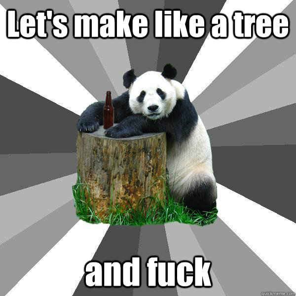 Let's make like a tree and fuck  Pickup-Line Panda