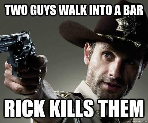 Two guys walk into a bar Rick kills them  