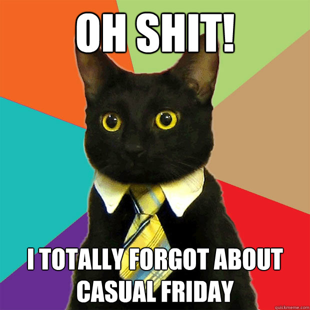 oh shit! i totally forgot about casual friday - oh shit! i totally forgot about casual friday  Business Cat