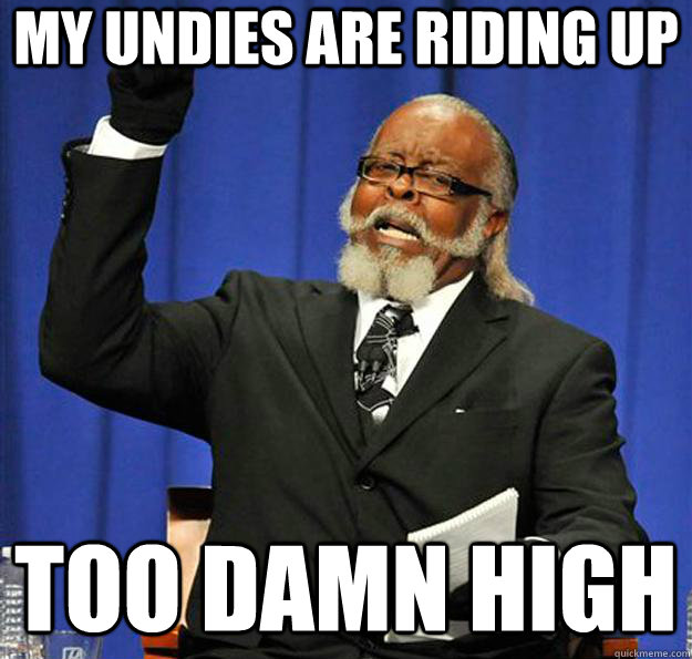 my undies are riding up too damn high  Jimmy McMillan
