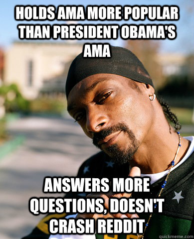 Holds AMA more popular than President Obama's AMA Answers more questions, doesn't crash reddit - Holds AMA more popular than President Obama's AMA Answers more questions, doesn't crash reddit  Good Guy Snoop Dogg