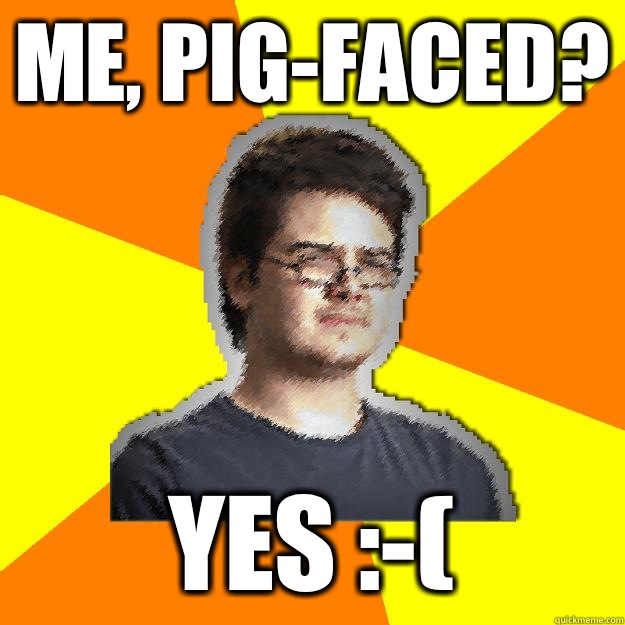 Me, pig-faced? Yes :-(  Dramatic Web Designer