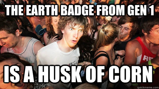 the earth badge from gen 1 is a husk of corn  Sudden Clarity Clarence