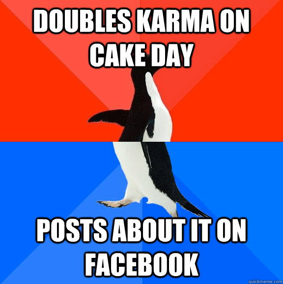 doubles karma on cake day posts about it on facebook  Socially Awesome Awkward Penguin