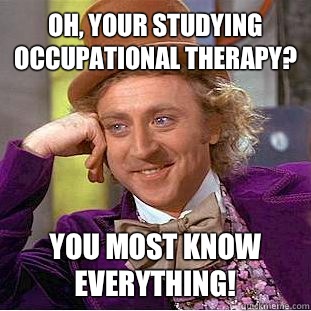 Oh, your studying occupational therapy? You most know EVERYTHING! - Oh, your studying occupational therapy? You most know EVERYTHING!  Condescending Wonka