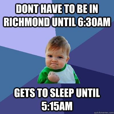 Dont have to be in Richmond until 6:30am Gets to sleep until 5:15am  Success Kid