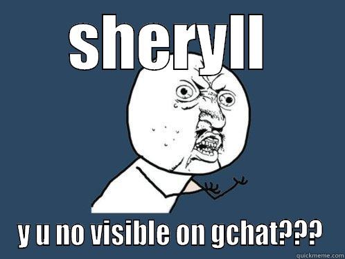 SHERYLL Y U NO VISIBLE ON GCHAT??? Y U No