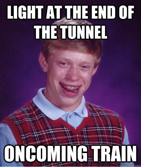 Light at the end of the tunnel Oncoming Train  Bad Luck Brian