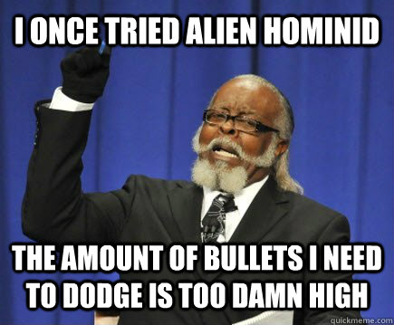 i once tried alien hominid the amount of bullets i need to dodge is too damn high  Too Damn High