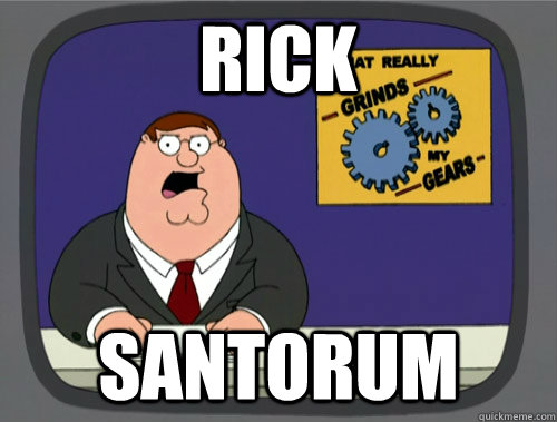 rick santorum  Grinds my gears