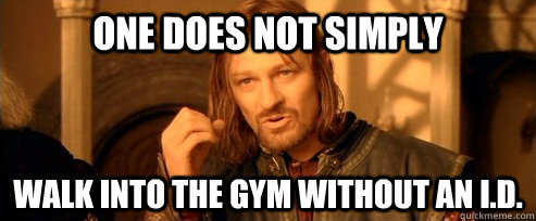 One does not simply walk into the gym without an I.D.  One Does Not Simply