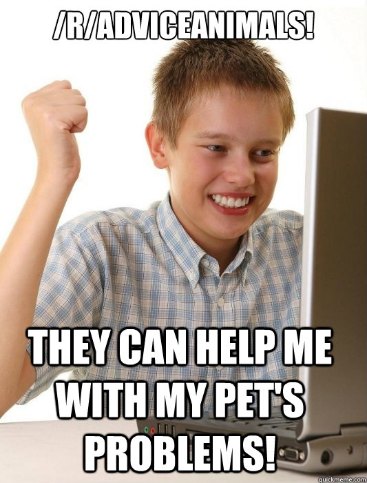 /r/AdviceAnimals! They can help me with my pet's problems!  First Day on the Internet Kid