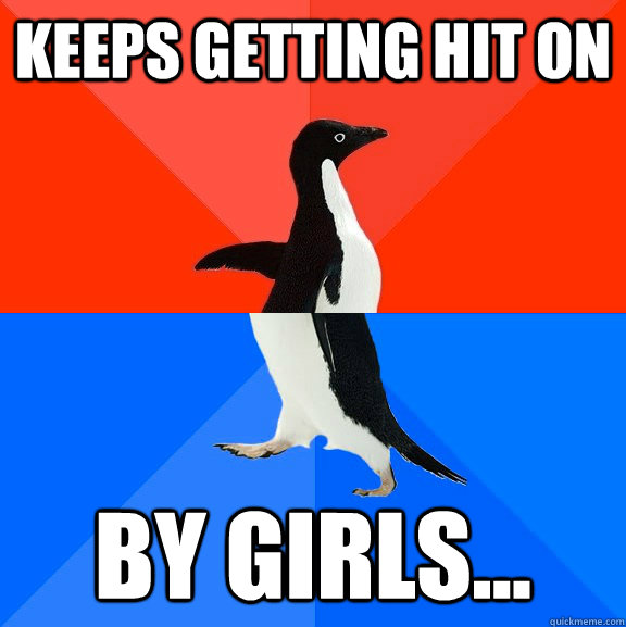 Keeps getting hit on by girls...  Socially Awesome Awkward Penguin