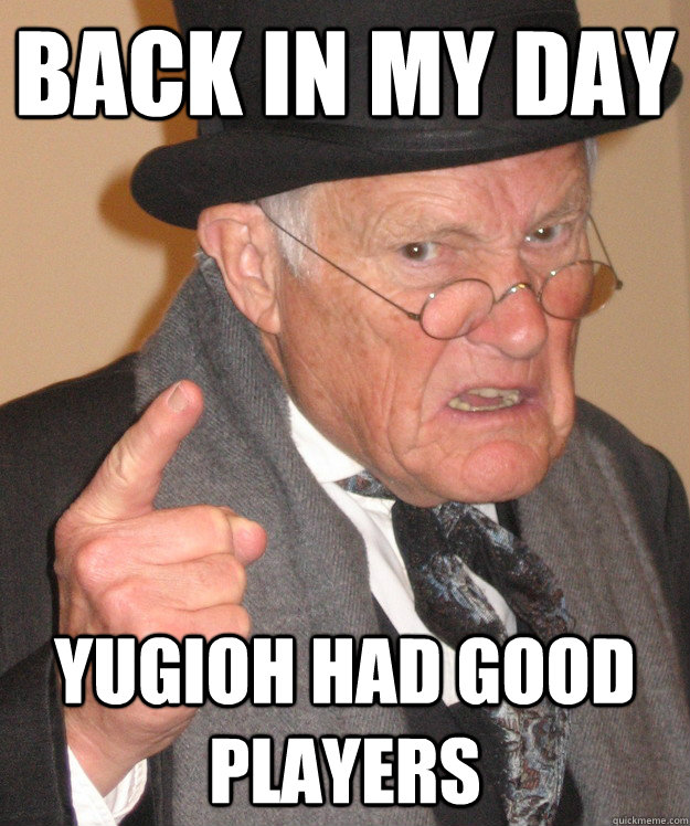 back in my day Yugioh had good players  back in my day