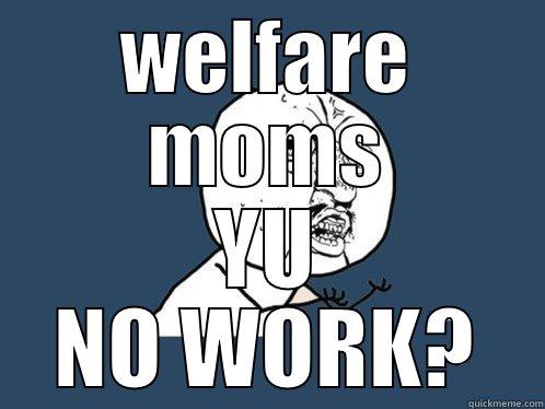 WELFARE MOMS YU NO WORK? Y U No