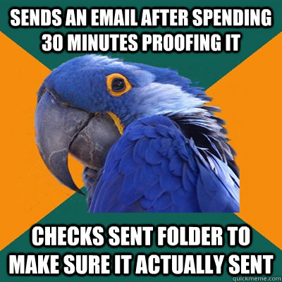Sends an email after spending 30 minutes proofing it Checks sent folder to make sure it actually sent  Paranoid Parrot