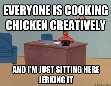Everyone is cooking chicken creatively And I'm just sitting here jerking it  masturbating spiderman