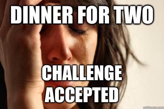 Dinner for two Challenge accepted  First World Problems