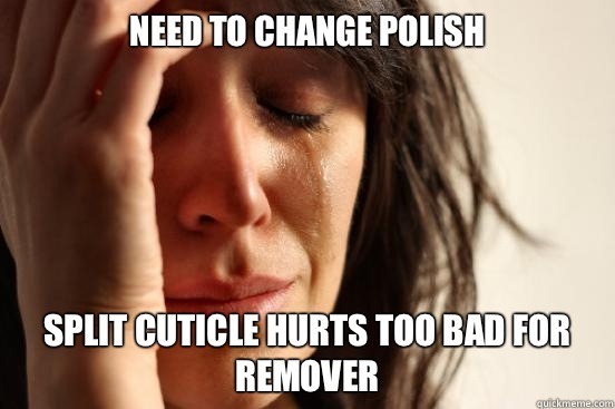 Need to change polish Split cuticle hurts too bad for remover  First World Problems