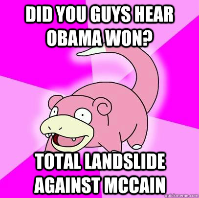 Did you Guys hear Obama Won? Total LANDSLIDE against McCain  Slowpoke
