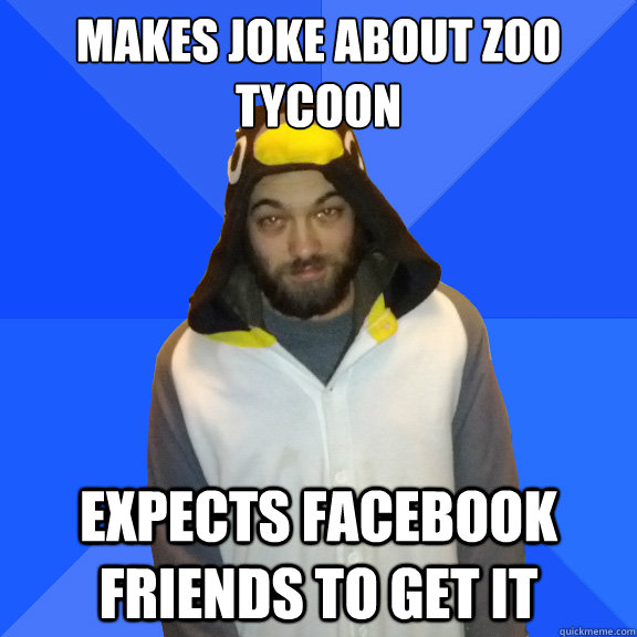 makes joke about zoo tycoon expects facebook friends to get it - makes joke about zoo tycoon expects facebook friends to get it  Completely Awkward Penguin